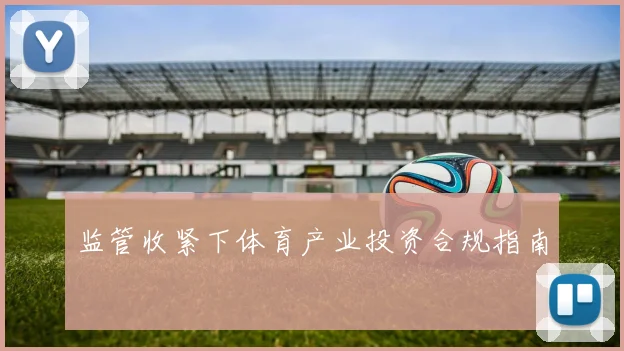 监管收紧下体育产业投资合规指南