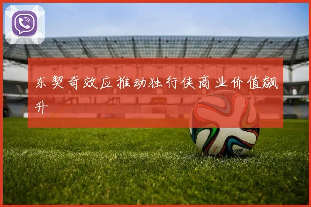 东契奇效应推动独行侠商业价值飙升