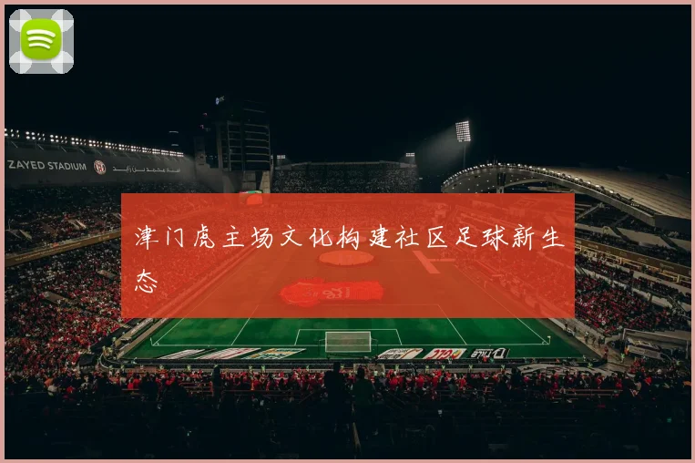 津门虎主场文化构建社区足球新生态