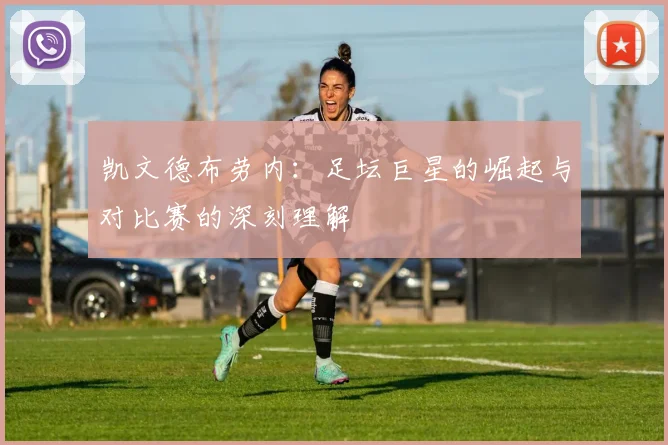 凯文德布劳内：足坛巨星的崛起与对比赛的深刻理解