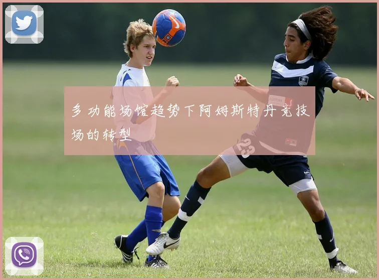 多功能场馆趋势下阿姆斯特丹竞技场的转型