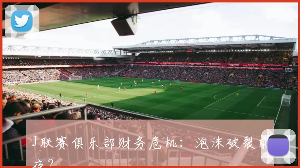 J联赛俱乐部财务危机：泡沫破裂前夜？