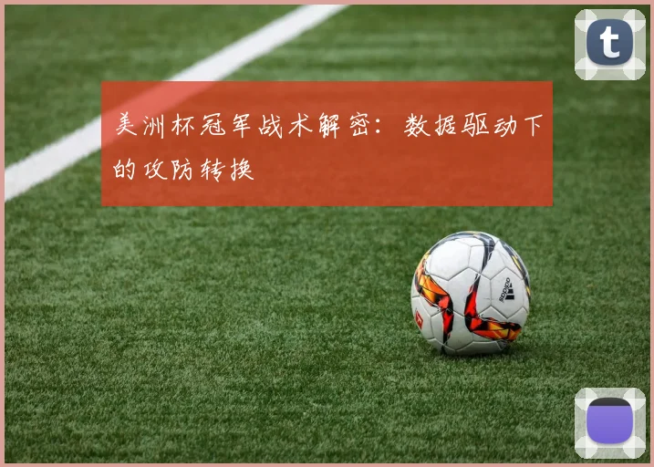 美洲杯冠军战术解密：数据驱动下的攻防转换